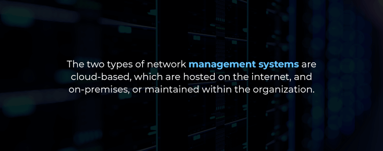 The two types of network management systems are cloud-based, which are hosted on the internet, and on-premises, or maintained within the organization.